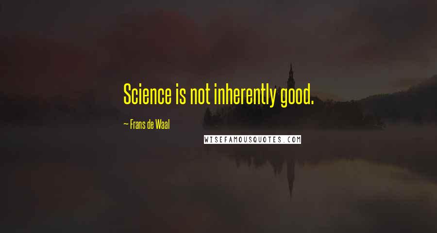 Frans De Waal Quotes: Science is not inherently good.