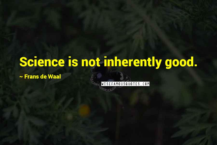 Frans De Waal Quotes: Science is not inherently good.