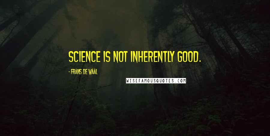 Frans De Waal Quotes: Science is not inherently good.