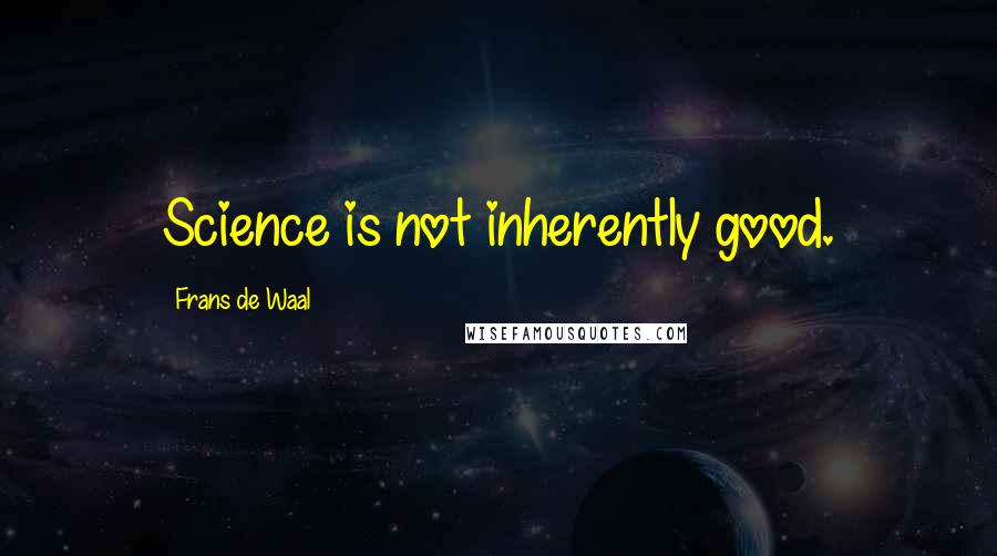 Frans De Waal Quotes: Science is not inherently good.