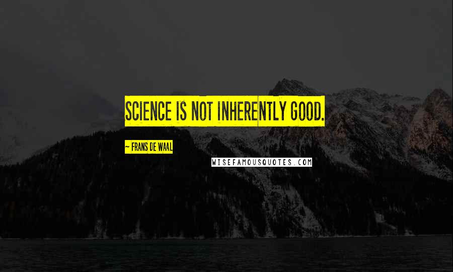 Frans De Waal Quotes: Science is not inherently good.