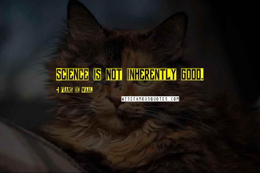 Frans De Waal Quotes: Science is not inherently good.