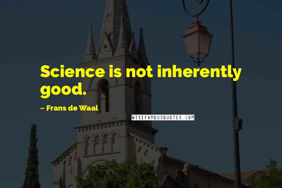 Frans De Waal Quotes: Science is not inherently good.