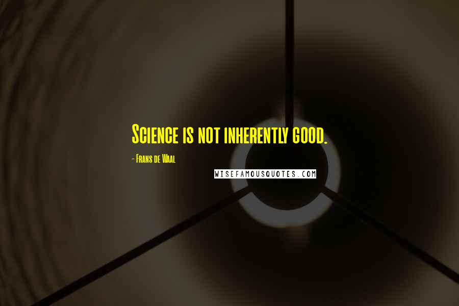 Frans De Waal Quotes: Science is not inherently good.