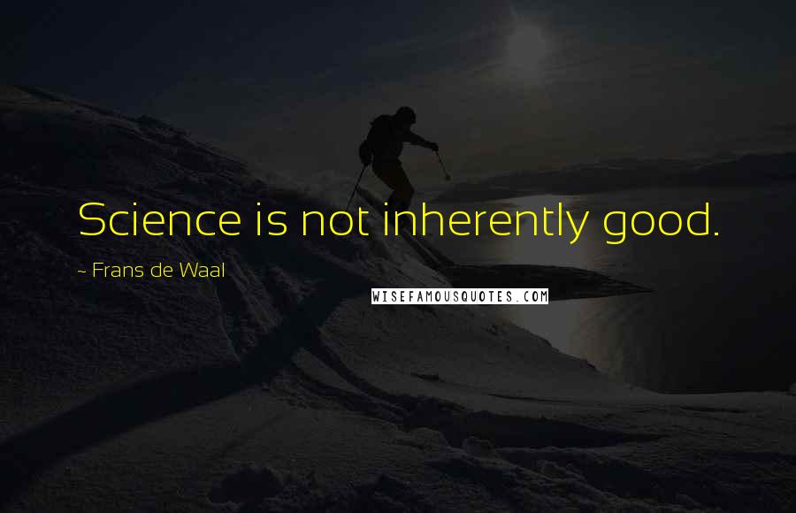 Frans De Waal Quotes: Science is not inherently good.