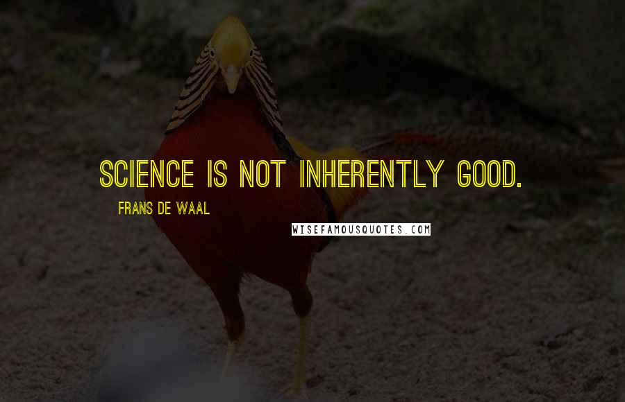 Frans De Waal Quotes: Science is not inherently good.