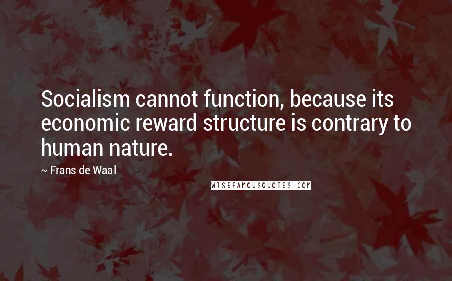 Frans De Waal Quotes: Socialism cannot function, because its economic reward structure is contrary to human nature.