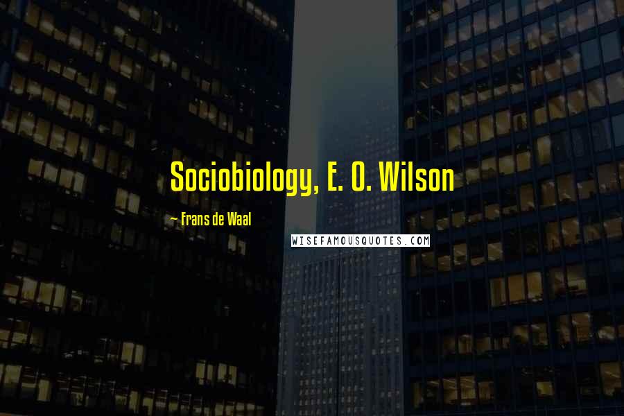 Frans De Waal Quotes: Sociobiology, E. O. Wilson