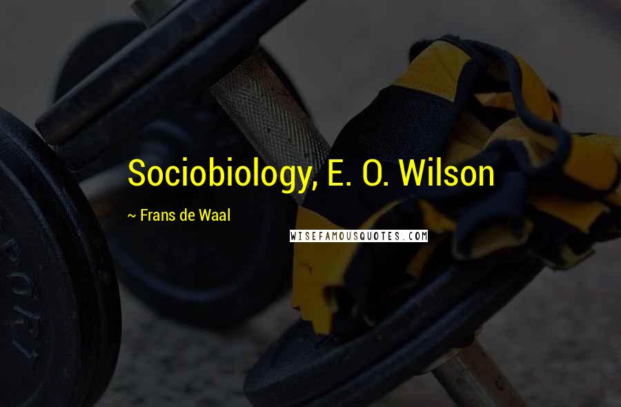 Frans De Waal Quotes: Sociobiology, E. O. Wilson