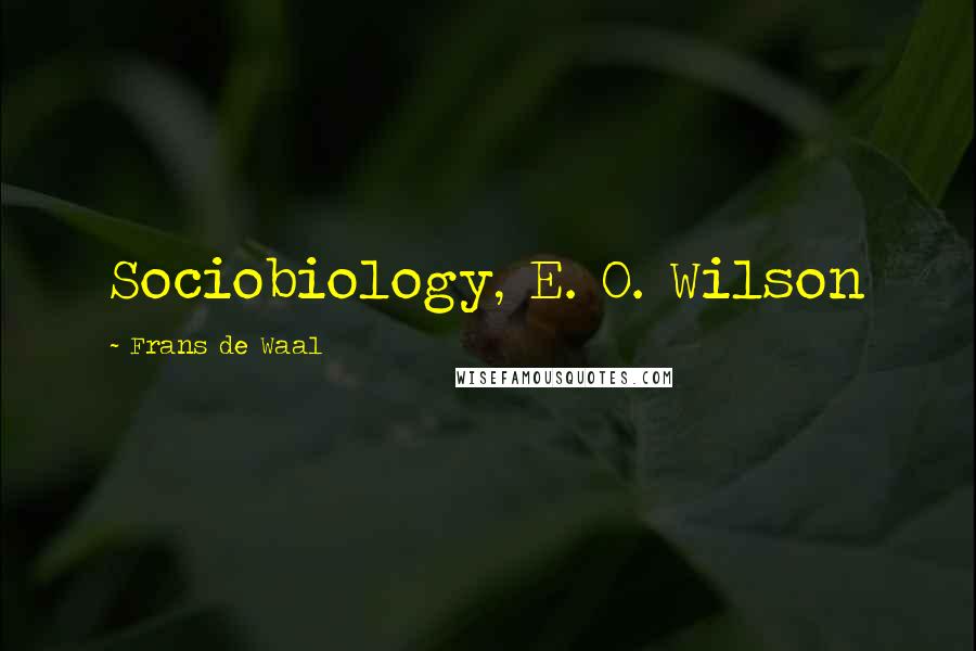 Frans De Waal Quotes: Sociobiology, E. O. Wilson