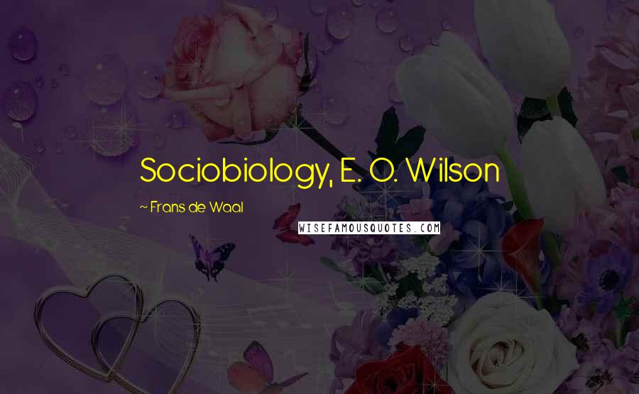 Frans De Waal Quotes: Sociobiology, E. O. Wilson