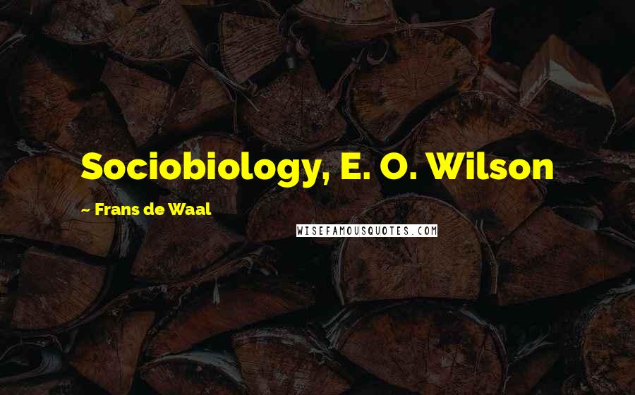 Frans De Waal Quotes: Sociobiology, E. O. Wilson