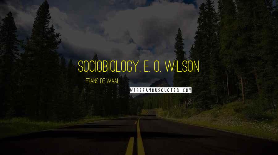 Frans De Waal Quotes: Sociobiology, E. O. Wilson