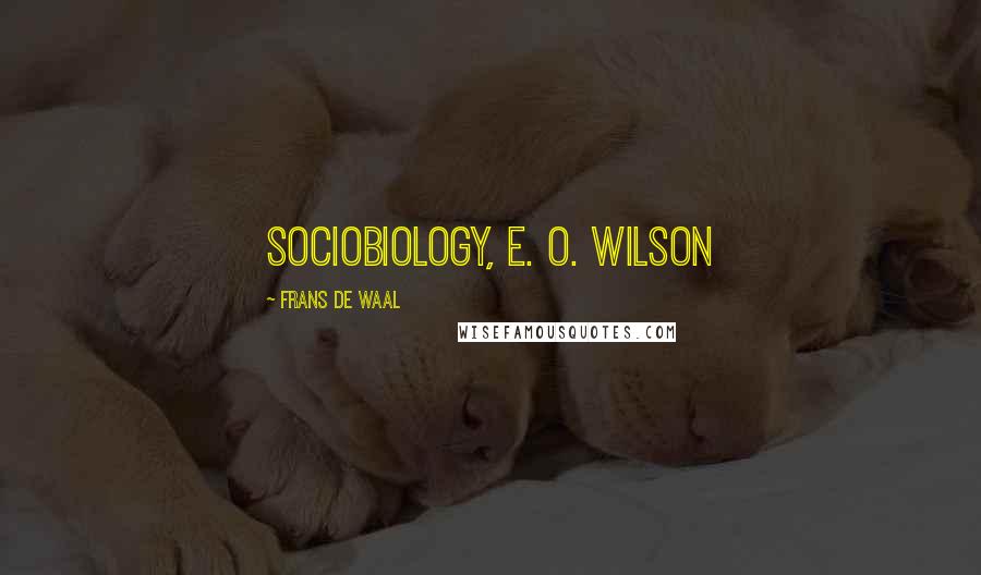 Frans De Waal Quotes: Sociobiology, E. O. Wilson