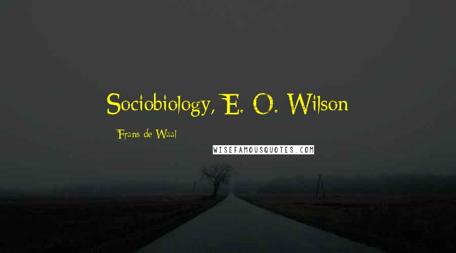 Frans De Waal Quotes: Sociobiology, E. O. Wilson