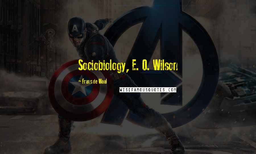 Frans De Waal Quotes: Sociobiology, E. O. Wilson