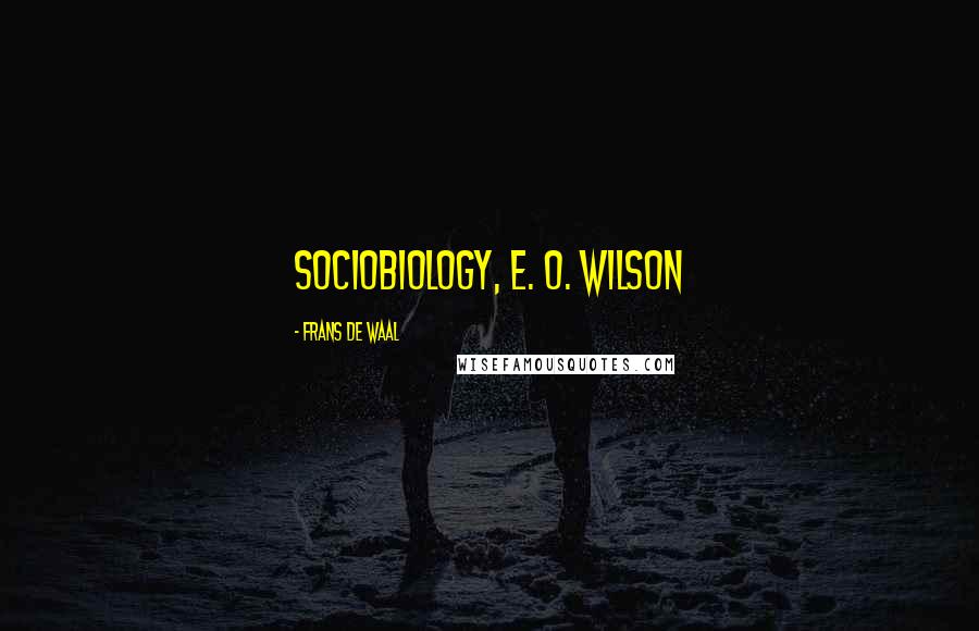 Frans De Waal Quotes: Sociobiology, E. O. Wilson