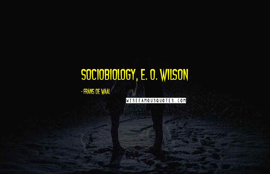 Frans De Waal Quotes: Sociobiology, E. O. Wilson