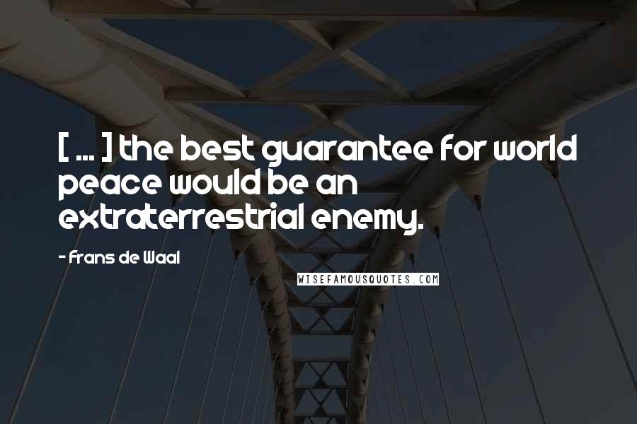 Frans De Waal Quotes: [ ... ] the best guarantee for world peace would be an extraterrestrial enemy.