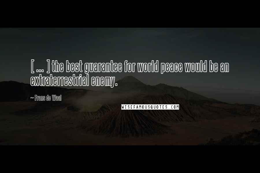 Frans De Waal Quotes: [ ... ] the best guarantee for world peace would be an extraterrestrial enemy.
