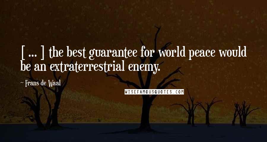Frans De Waal Quotes: [ ... ] the best guarantee for world peace would be an extraterrestrial enemy.