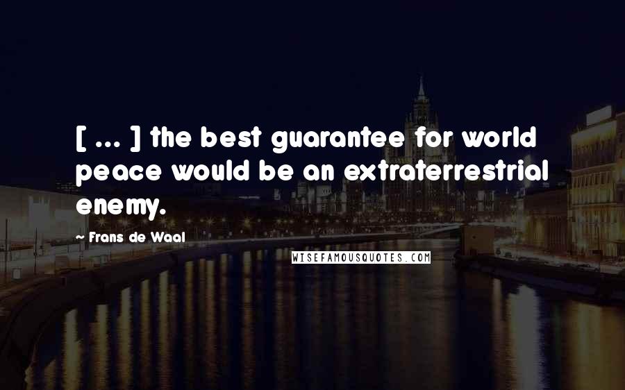 Frans De Waal Quotes: [ ... ] the best guarantee for world peace would be an extraterrestrial enemy.