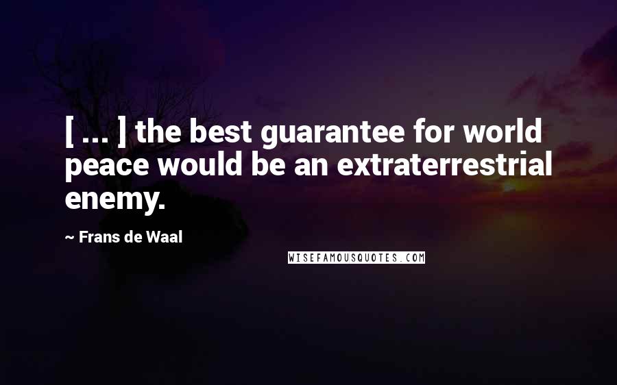 Frans De Waal Quotes: [ ... ] the best guarantee for world peace would be an extraterrestrial enemy.