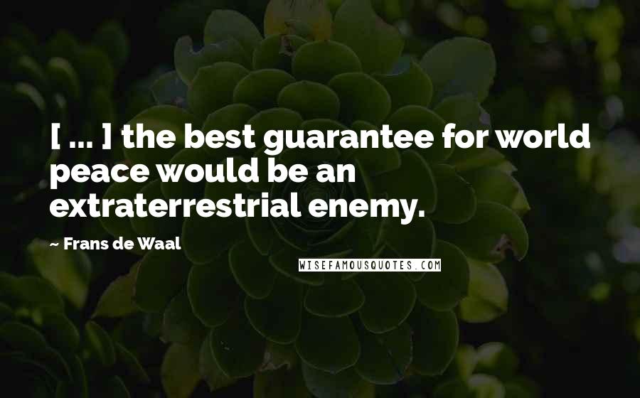 Frans De Waal Quotes: [ ... ] the best guarantee for world peace would be an extraterrestrial enemy.