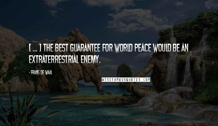 Frans De Waal Quotes: [ ... ] the best guarantee for world peace would be an extraterrestrial enemy.