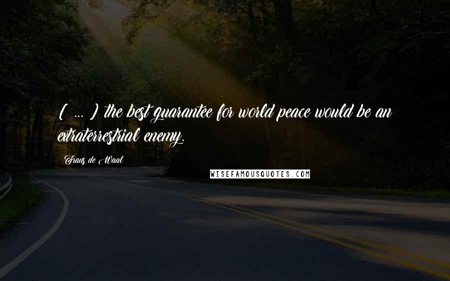 Frans De Waal Quotes: [ ... ] the best guarantee for world peace would be an extraterrestrial enemy.