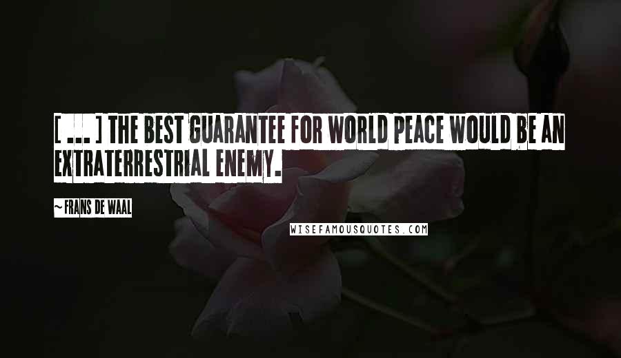 Frans De Waal Quotes: [ ... ] the best guarantee for world peace would be an extraterrestrial enemy.