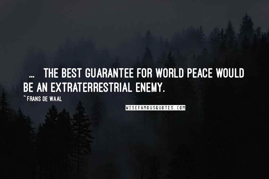 Frans De Waal Quotes: [ ... ] the best guarantee for world peace would be an extraterrestrial enemy.