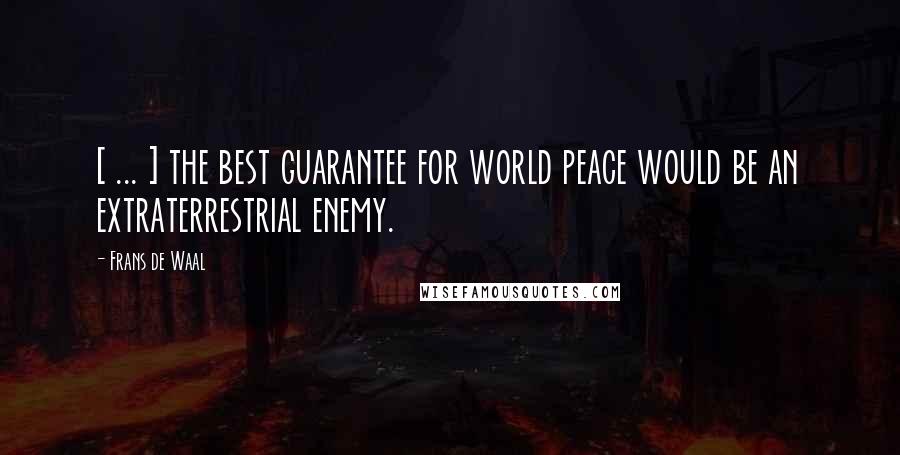 Frans De Waal Quotes: [ ... ] the best guarantee for world peace would be an extraterrestrial enemy.
