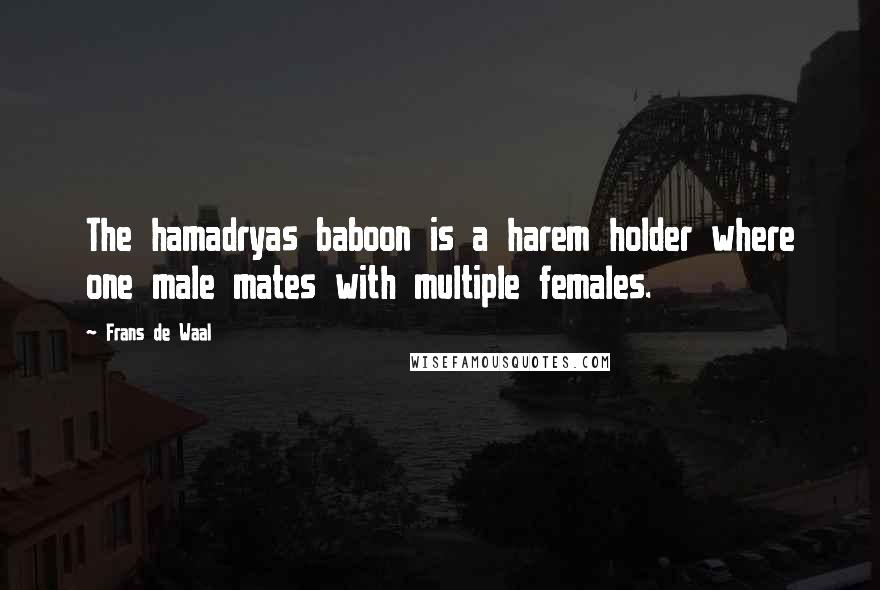 Frans De Waal Quotes: The hamadryas baboon is a harem holder where one male mates with multiple females.
