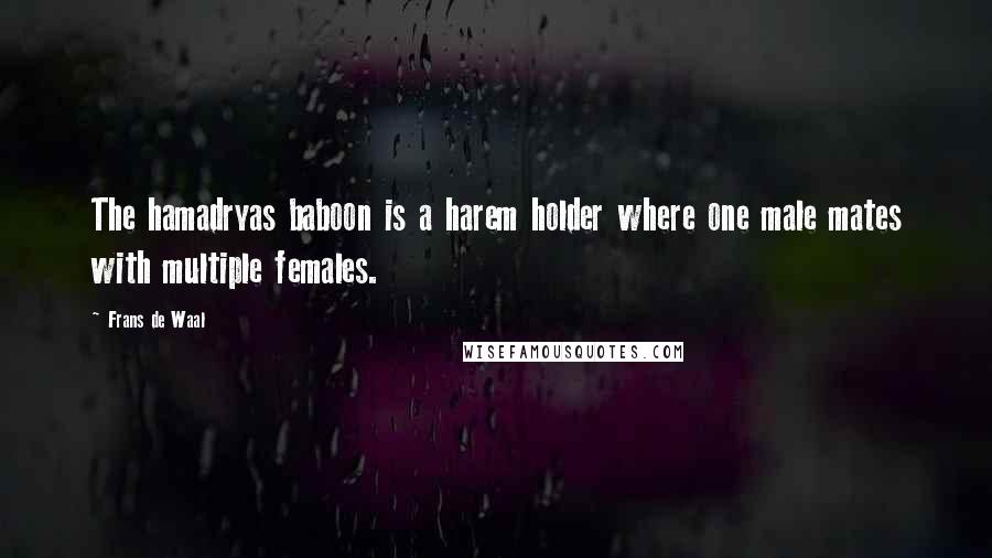 Frans De Waal Quotes: The hamadryas baboon is a harem holder where one male mates with multiple females.