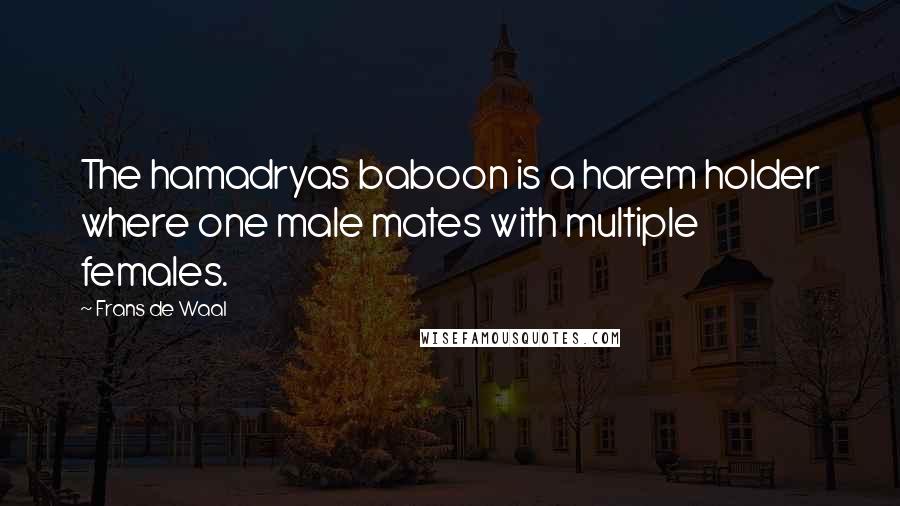 Frans De Waal Quotes: The hamadryas baboon is a harem holder where one male mates with multiple females.