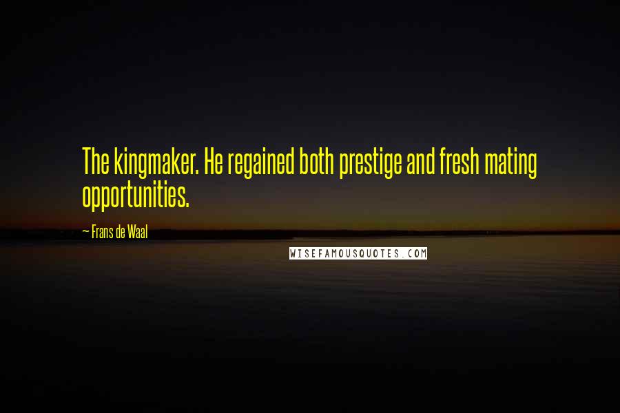 Frans De Waal Quotes: The kingmaker. He regained both prestige and fresh mating opportunities.