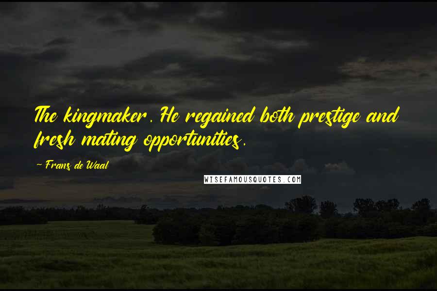 Frans De Waal Quotes: The kingmaker. He regained both prestige and fresh mating opportunities.