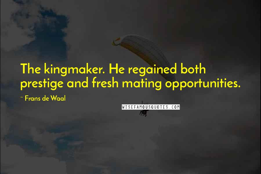 Frans De Waal Quotes: The kingmaker. He regained both prestige and fresh mating opportunities.