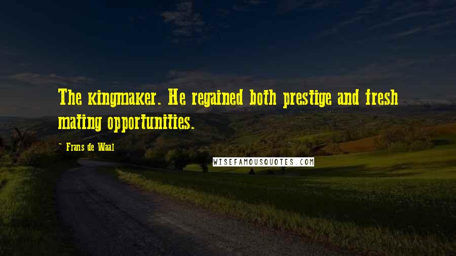 Frans De Waal Quotes: The kingmaker. He regained both prestige and fresh mating opportunities.