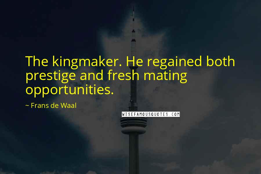 Frans De Waal Quotes: The kingmaker. He regained both prestige and fresh mating opportunities.