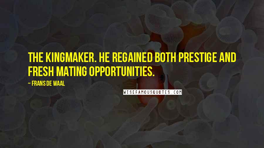 Frans De Waal Quotes: The kingmaker. He regained both prestige and fresh mating opportunities.