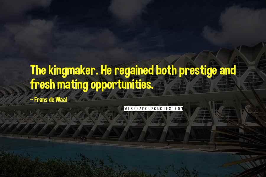 Frans De Waal Quotes: The kingmaker. He regained both prestige and fresh mating opportunities.