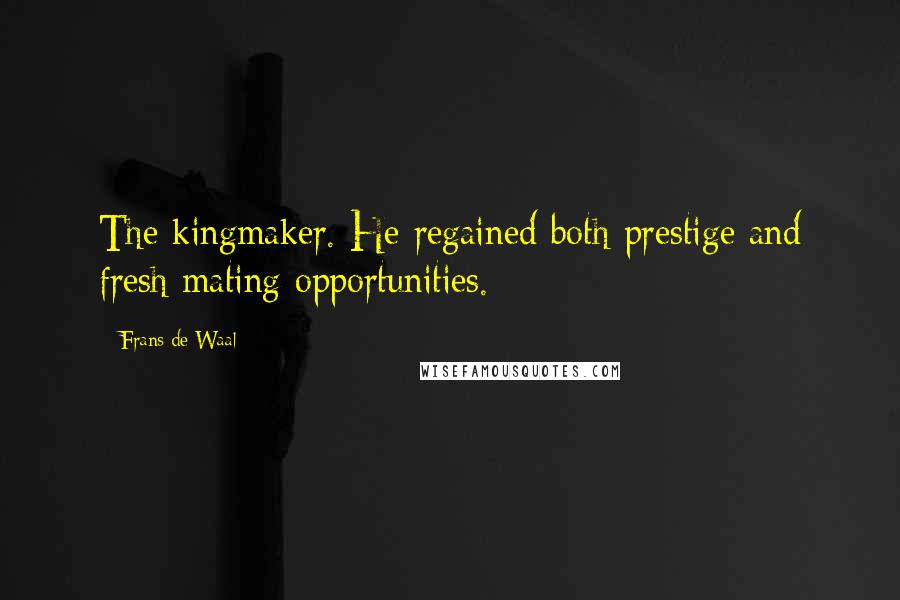 Frans De Waal Quotes: The kingmaker. He regained both prestige and fresh mating opportunities.