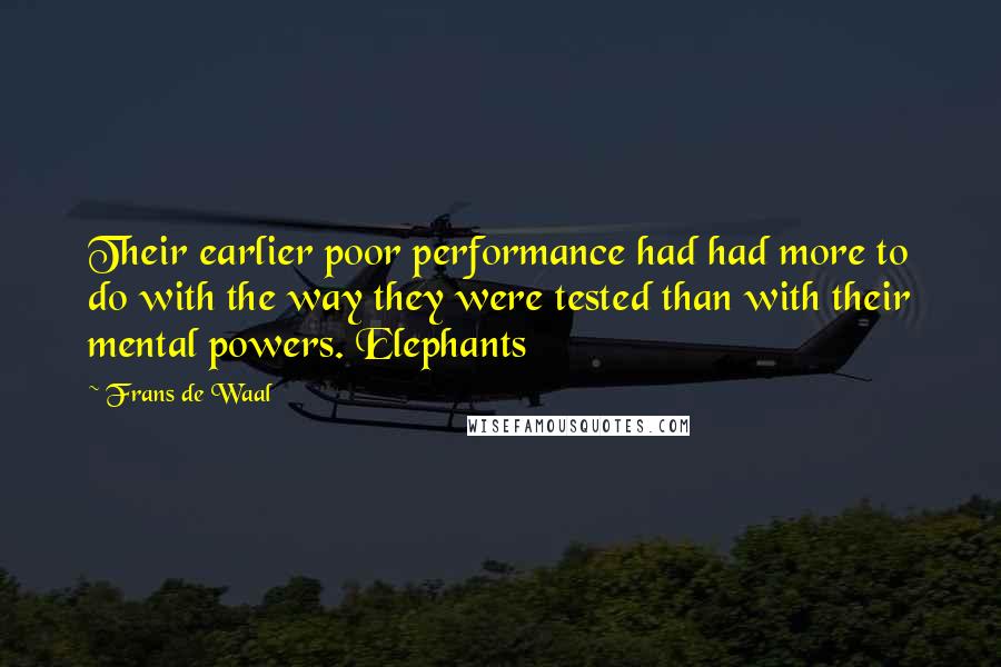 Frans De Waal Quotes: Their earlier poor performance had had more to do with the way they were tested than with their mental powers. Elephants