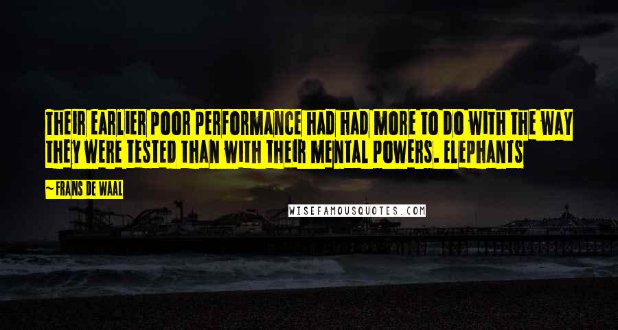 Frans De Waal Quotes: Their earlier poor performance had had more to do with the way they were tested than with their mental powers. Elephants