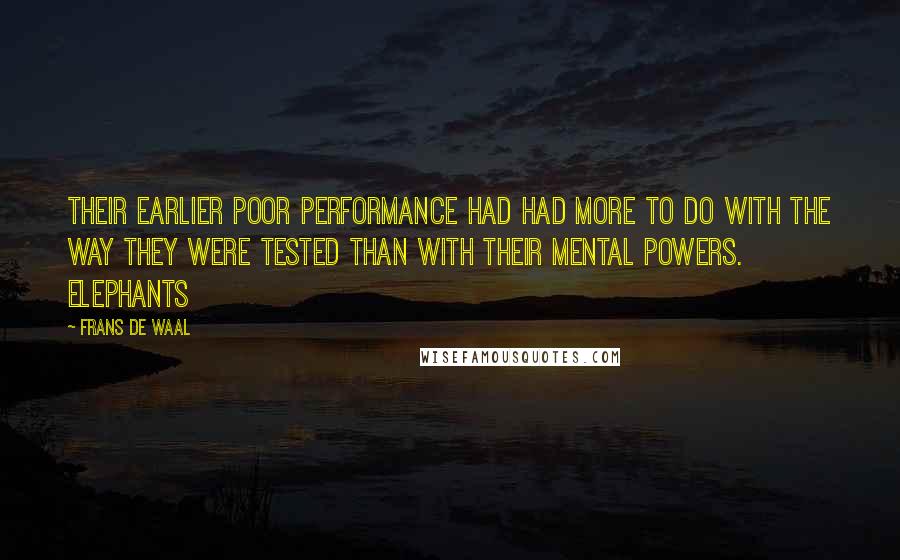 Frans De Waal Quotes: Their earlier poor performance had had more to do with the way they were tested than with their mental powers. Elephants