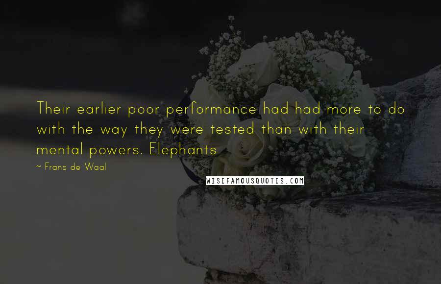 Frans De Waal Quotes: Their earlier poor performance had had more to do with the way they were tested than with their mental powers. Elephants