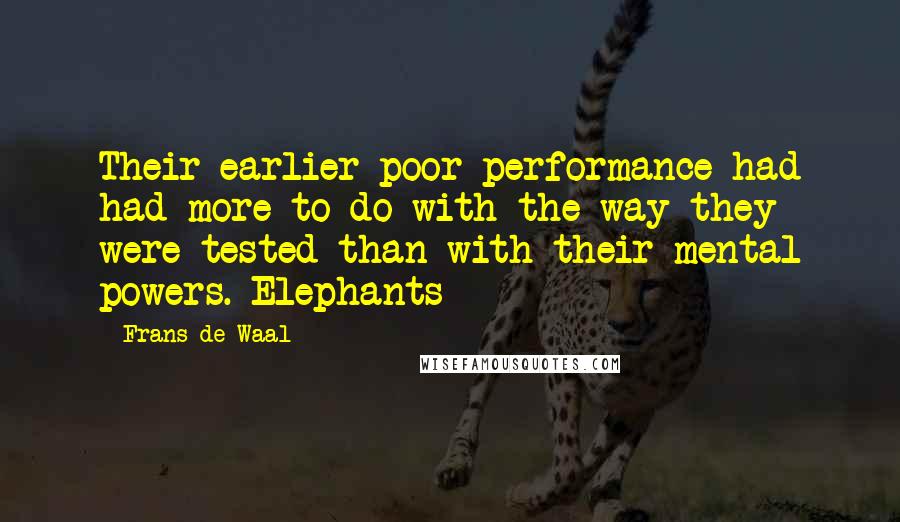 Frans De Waal Quotes: Their earlier poor performance had had more to do with the way they were tested than with their mental powers. Elephants