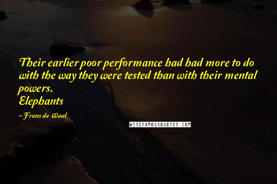 Frans De Waal Quotes: Their earlier poor performance had had more to do with the way they were tested than with their mental powers. Elephants